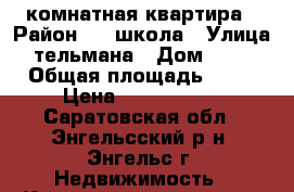 3 комнатная квартира › Район ­ 1 школа › Улица ­ тельмана › Дом ­ 132 › Общая площадь ­ 63 › Цена ­ 2 550 000 - Саратовская обл., Энгельсский р-н, Энгельс г. Недвижимость » Квартиры продажа   . Саратовская обл.